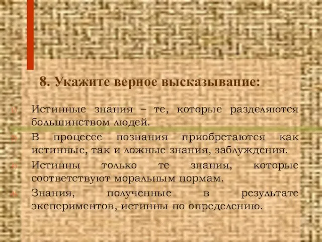 8. Укажите верное высказывание: Истинные знания – те, которые разделяются большинством людей.