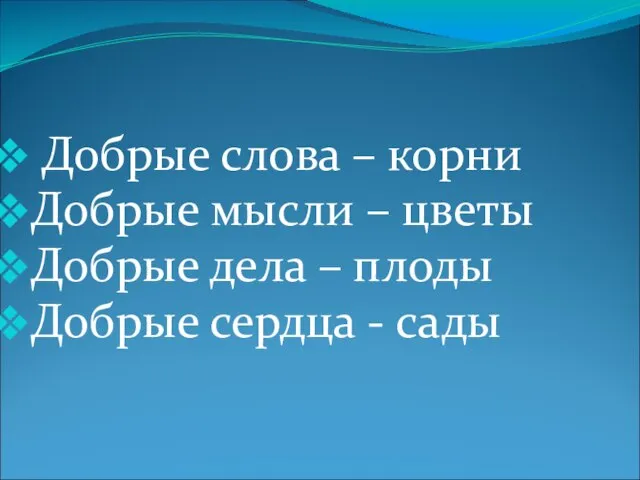 Добрые слова – корни Добрые мысли – цветы Добрые дела – плоды Добрые сердца - сады