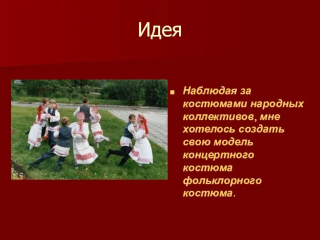 Идея Наблюдая за костюмами народных коллективов, мне хотелось создать свою модель концертного костюма фольклорного костюма.