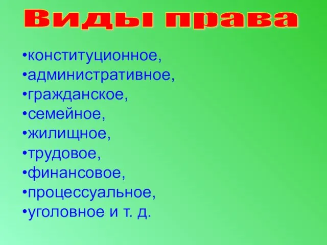 Виды права конституционное, административное, гражданское, семейное, жилищное, трудовое, финансовое, процессуальное, уголовное и т. д.