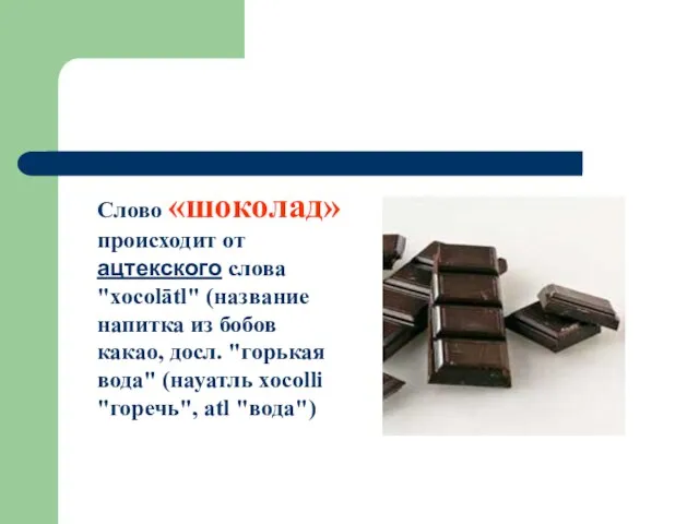 Слово «шоколад» происходит от ацтекского слова "xocolātl" (название напитка из бобов какао,