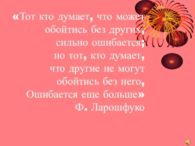 «Тот кто думает, что может обойтись без других, сильно ошибается; но тот,