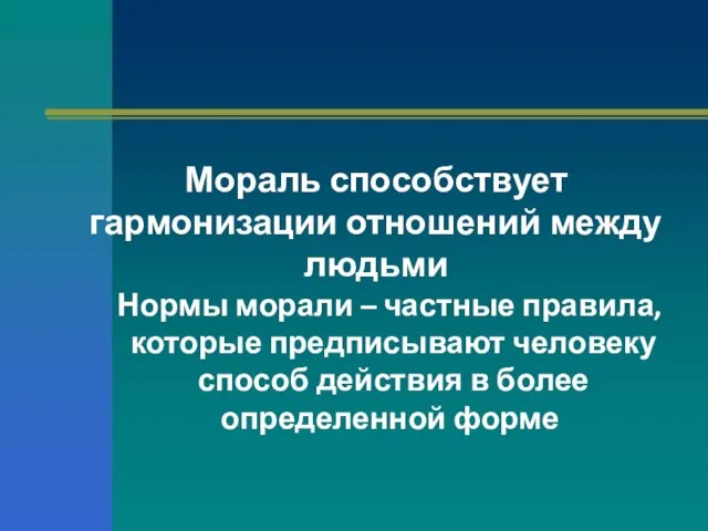 Мораль способствует гармонизации отношений между людьми Нормы морали – частные правила, которые