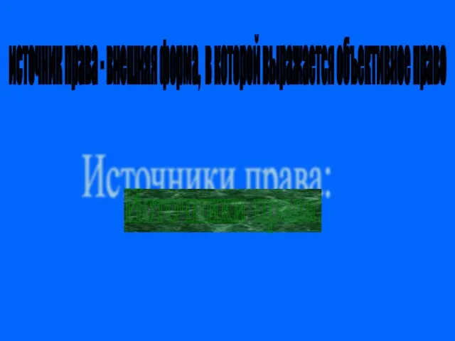 источник права - внешняя форма, в которой выражается объективное право Источники права: