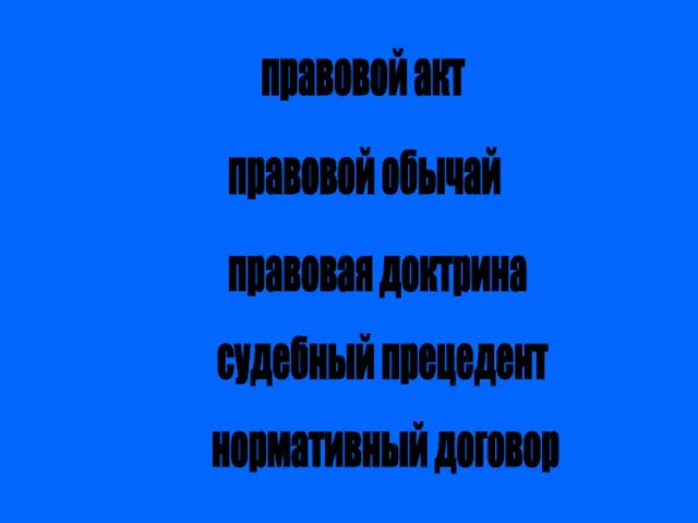 правовой акт правовой обычай судебный прецедент правовая доктрина нормативный договор