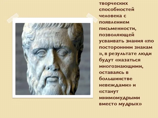 Платон связывал оскудение творческих способностей человека с появлением письменности, позволяющей усваивать знания