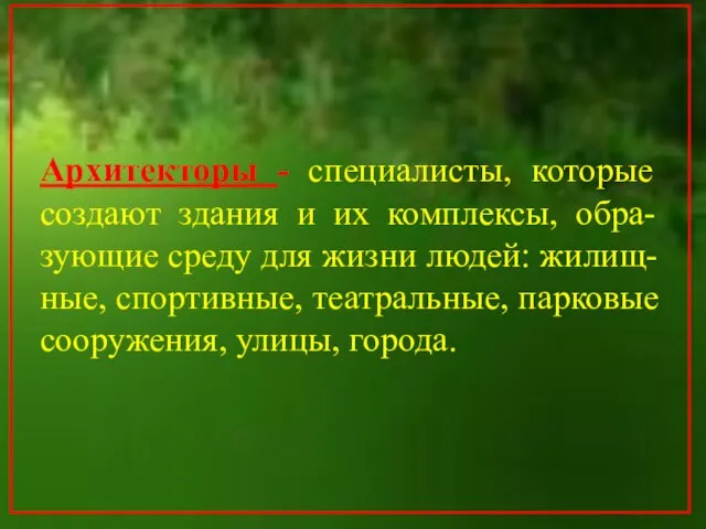 Архитекторы - специалисты, которые создают здания и их комплексы, обра- зующие среду