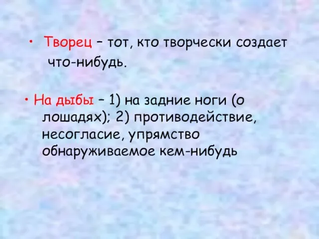 Творец – тот, кто творчески создает что-нибудь. На дыбы – 1) на