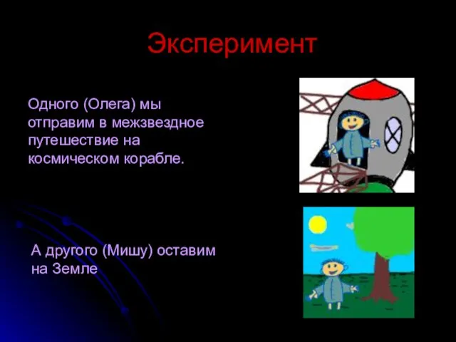 Одного (Олега) мы отправим в межзвездное путешествие на космическом корабле. А другого