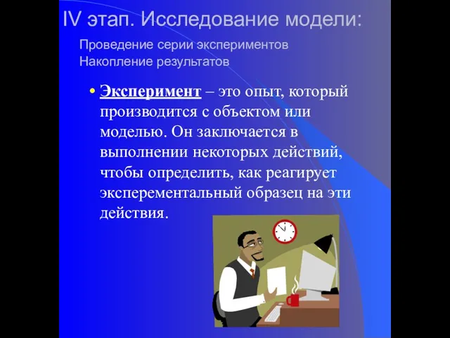 IV этап. Исследование модели: Проведение серии экспериментов Накопление результатов Эксперимент – это