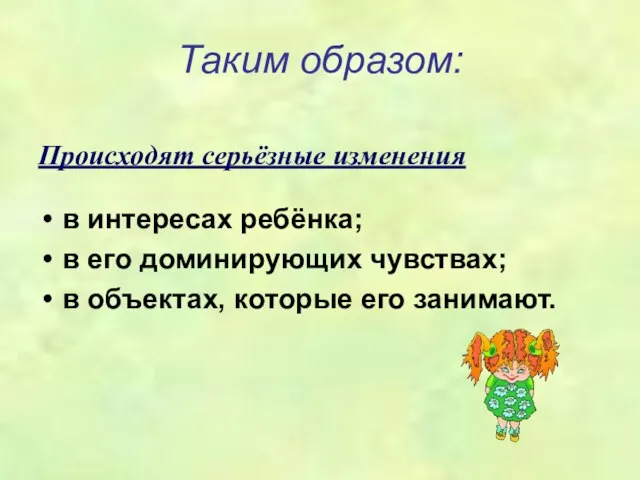 Таким образом: Происходят серьёзные изменения в интересах ребёнка; в его доминирующих чувствах;