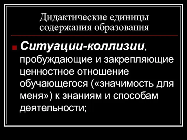 Дидактические единицы содержания образования Ситуации-коллизии, пробуждающие и закрепляющие ценностное отношение обучающегося («значимость