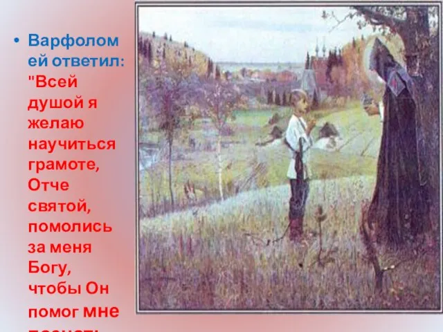 Варфоломей ответил: "Всей душой я желаю научиться грамоте, Отче святой, помолись за