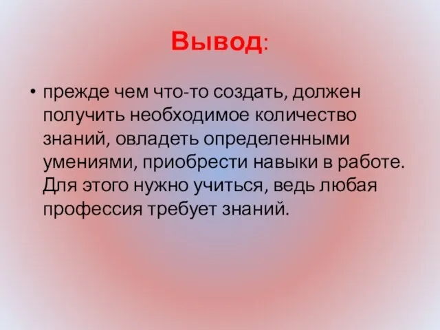 Вывод: прежде чем что-то создать, должен получить необходимое количество знаний, овладеть определенными