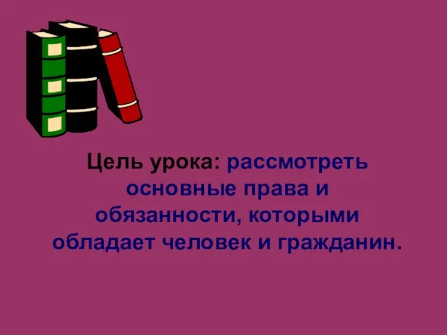 Цель урока: рассмотреть основные права и обязанности, которыми обладает человек и гражданин.