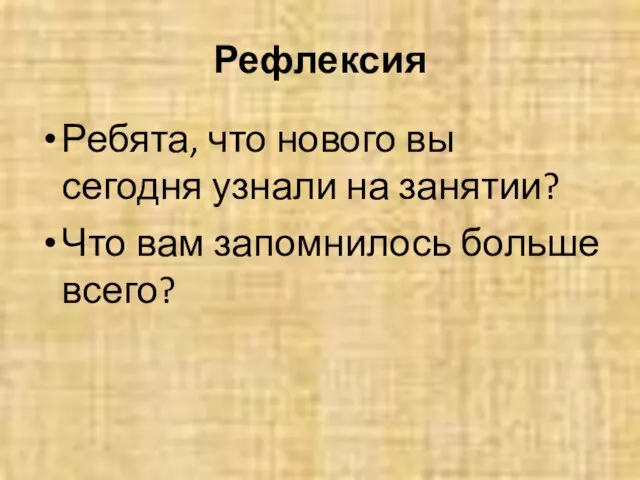 Рефлексия Ребята, что нового вы сегодня узнали на занятии? Что вам запомнилось больше всего?