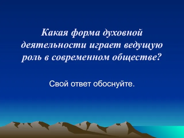 Какая форма духовной деятельности играет ведущую роль в современном обществе? Свой ответ обоснуйте.