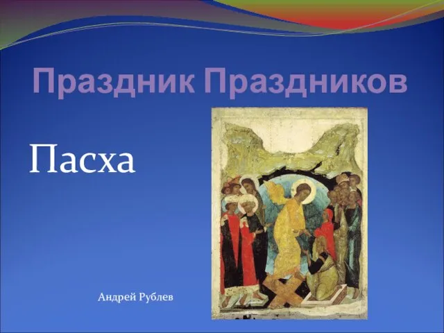 Праздник Праздников Пасха Андрей Рублев