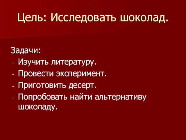 Цель: Исследовать шоколад. Задачи: Изучить литературу. Провести эксперимент. Приготовить десерт. Попробовать найти альтернативу шоколаду.