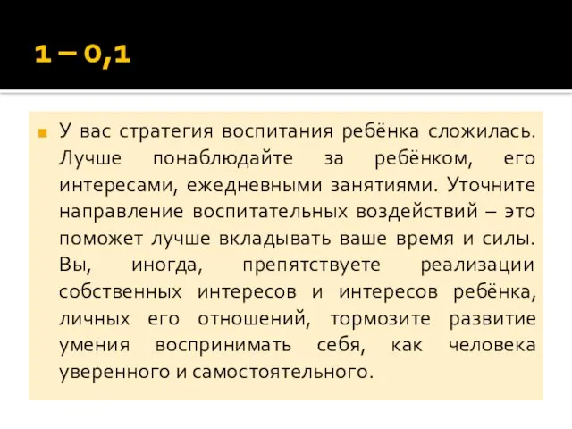 1 – 0,1 У вас стратегия воспитания ребёнка сложилась. Лучше понаблюдайте за