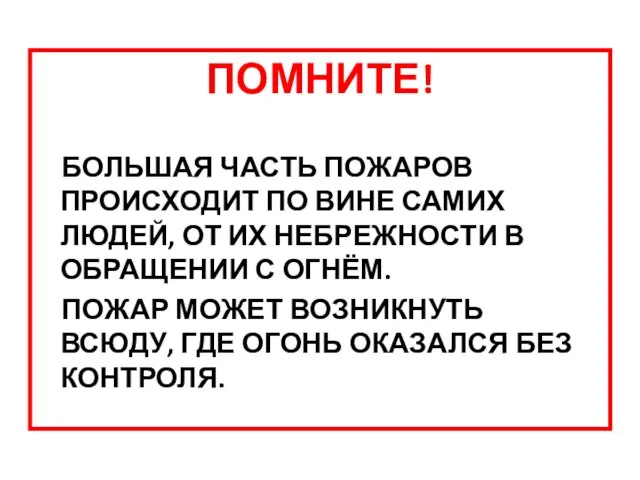 ПОМНИТЕ! БОЛЬШАЯ ЧАСТЬ ПОЖАРОВ ПРОИСХОДИТ ПО ВИНЕ САМИХ ЛЮДЕЙ, ОТ ИХ НЕБРЕЖНОСТИ