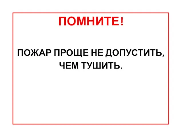 ПОМНИТЕ! ПОЖАР ПРОЩЕ НЕ ДОПУСТИТЬ, ЧЕМ ТУШИТЬ.