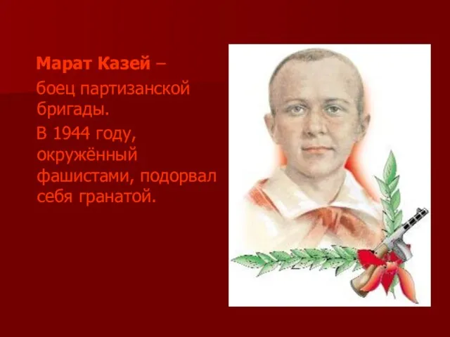 Марат Казей – боец партизанской бригады. В 1944 году, окружённый фашистами, подорвал себя гранатой.