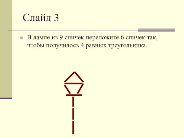 Слайд 3 В лампе из 9 спичек переложите 6 спичек так, чтобы получилось 4 равных треугольника.