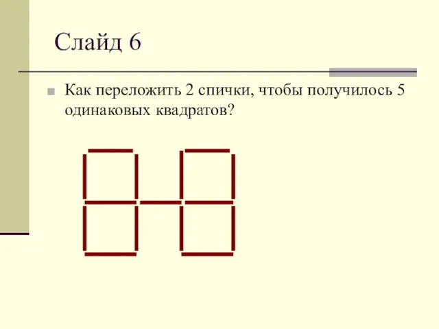 Слайд 6 Как переложить 2 спички, чтобы получилось 5 одинаковых квадратов?