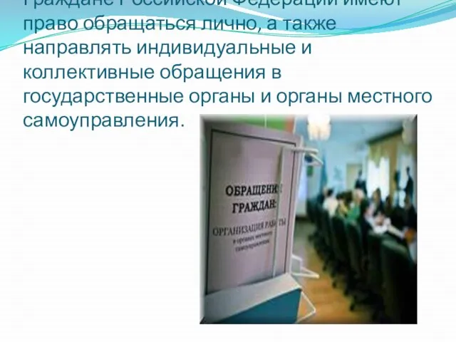 Граждане Российской Федерации имеют право обращаться лично, а также направлять индивидуальные и