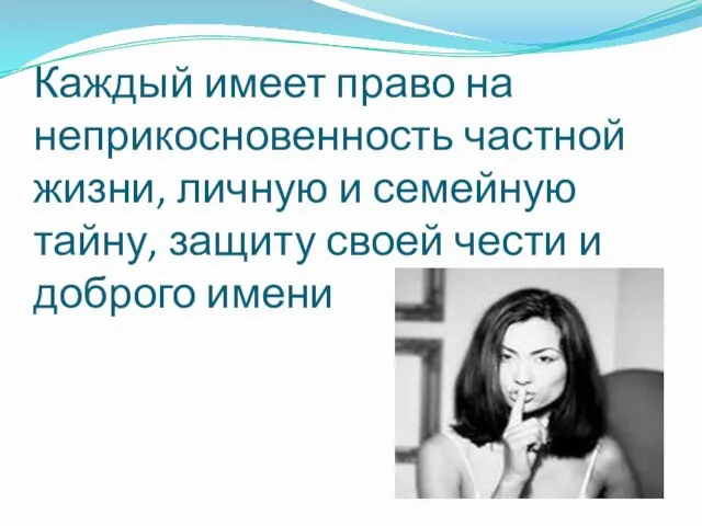 Каждый имеет право на неприкосновенность частной жизни, личную и семейную тайну, защиту