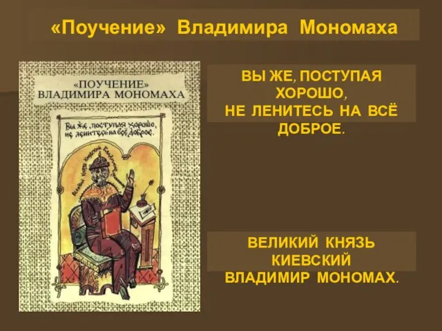 «Поучение» Владимира Мономаха ВЫ ЖЕ, ПОСТУПАЯ ХОРОШО, НЕ ЛЕНИТЕСЬ НА ВСЁ ДОБРОЕ.