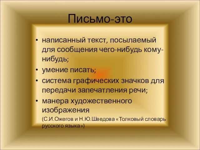 Письмо-это написанный текст, посылаемый для сообщения чего-нибудь кому-нибудь; умение писать; система графических