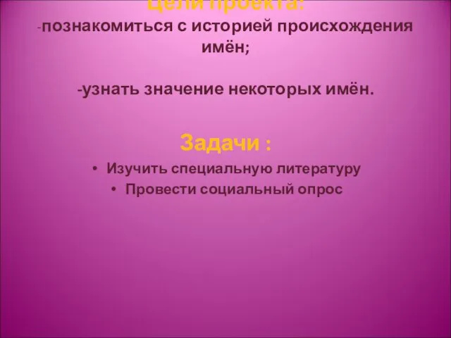 Цели проекта: -познакомиться с историей происхождения имён; -узнать значение некоторых имён. Задачи