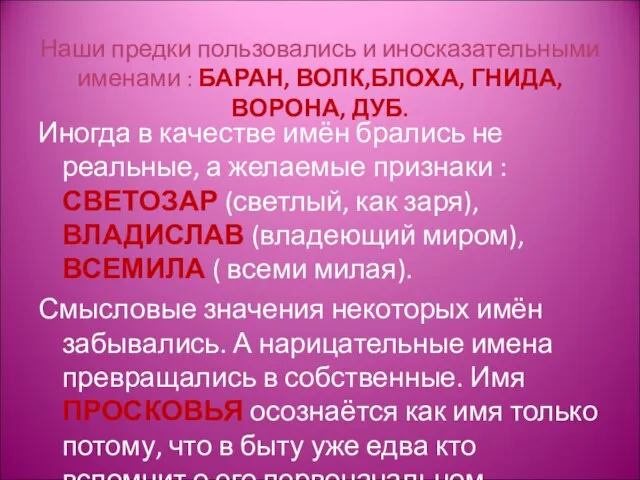 Наши предки пользовались и иносказательными именами : БАРАН, ВОЛК,БЛОХА, ГНИДА,ВОРОНА, ДУБ. Иногда