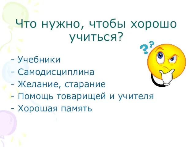 Что нужно, чтобы хорошо учиться? Учебники Самодисциплина Желание, старание Помощь товарищей и учителя Хорошая память