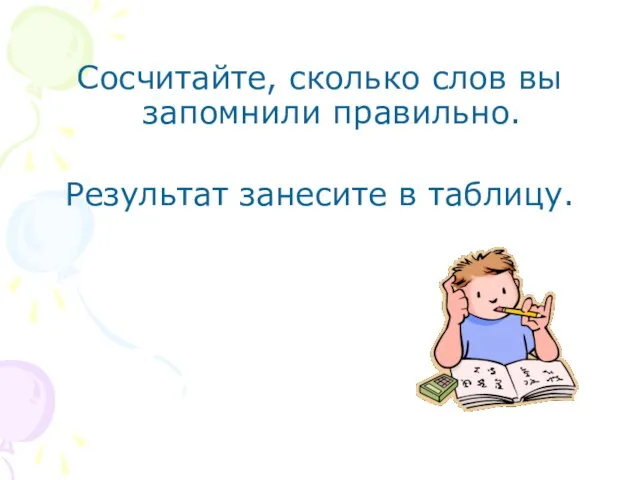 Сосчитайте, сколько слов вы запомнили правильно. Результат занесите в таблицу.