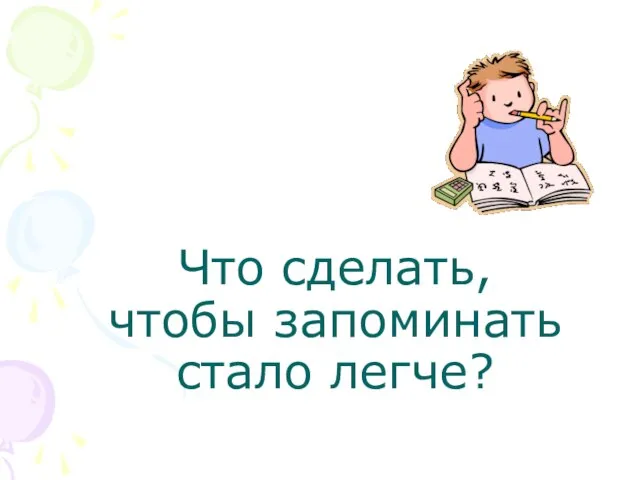 Что сделать, чтобы запоминать стало легче?