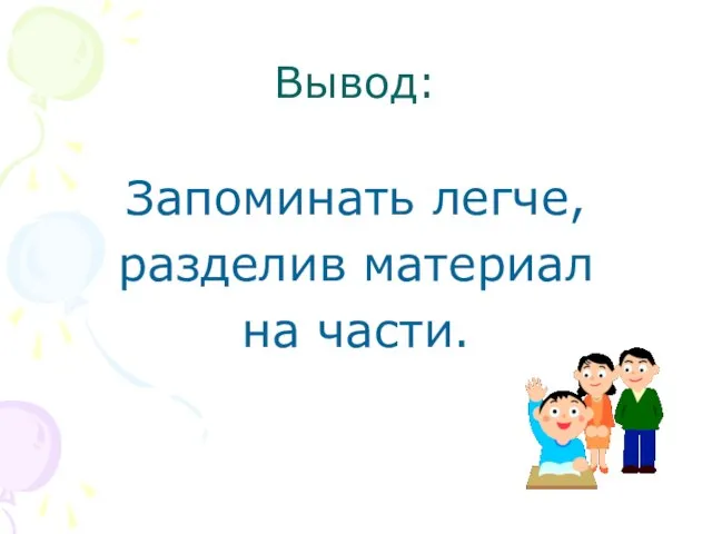 Вывод: Запоминать легче, разделив материал на части.