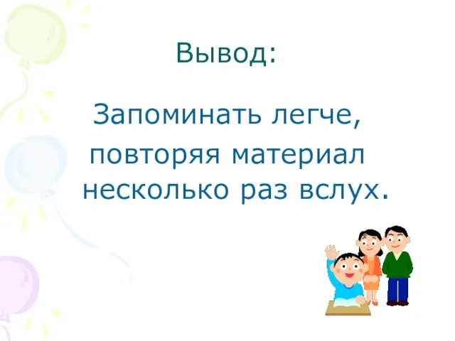 Вывод: Запоминать легче, повторяя материал несколько раз вслух.