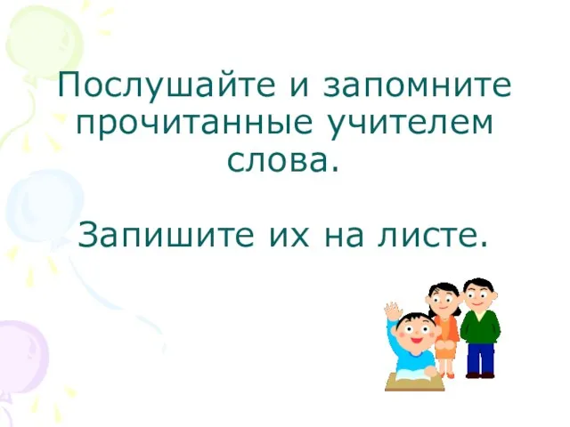 Послушайте и запомните прочитанные учителем слова. Запишите их на листе.