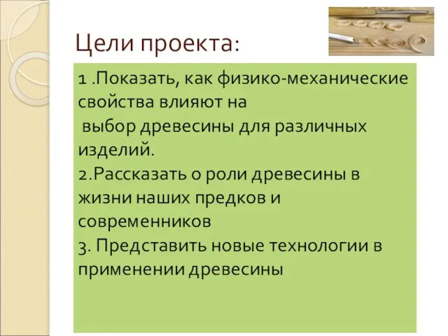 Цели проекта: 1 .Показать, как физико-механические свойства влияют на выбор древесины для