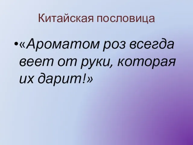 Китайская пословица «Ароматом роз всегда веет от руки, которая их дарит!»