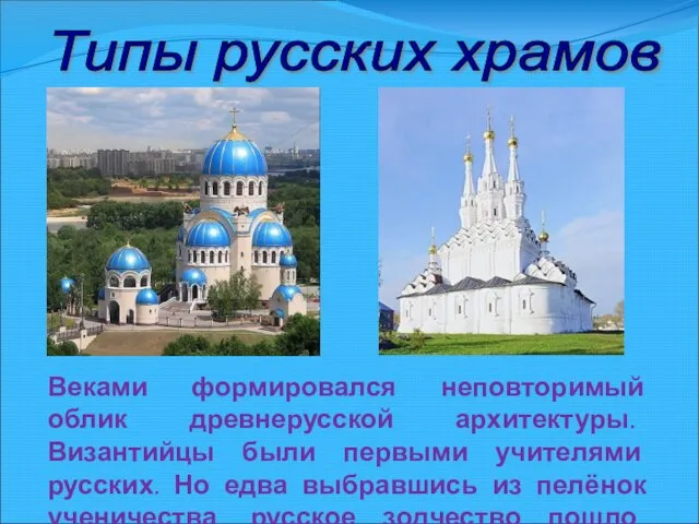 Типы русских храмов Веками формировался неповторимый облик древнерусской архитектуры. Византийцы были первыми