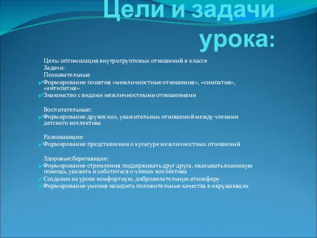 Цели и задачи урока: Цель: оптимизация внутригрупповых отношений в классе Задачи: Познавательные