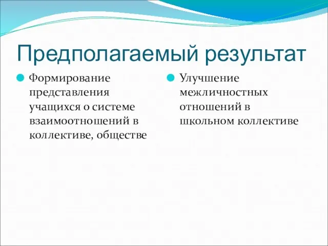 Предполагаемый результат Формирование представления учащихся о системе взаимоотношений в коллективе, обществе Улучшение