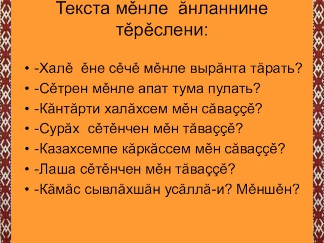 Текста мěнле ăнланнине тěрěслени: -Халě ěне сěчě мěнле вырăнта тăрать? -Сěтрен мěнле