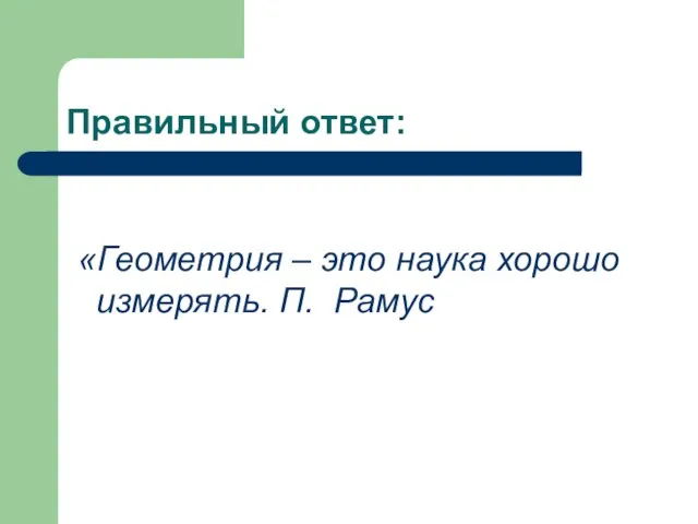 Правильный ответ: «Геометрия – это наука хорошо измерять. П. Рамус