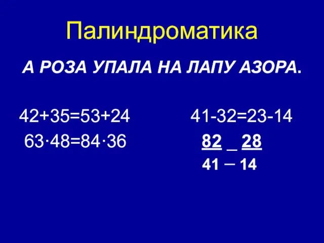 Палиндроматика А РОЗА УПАЛА НА ЛАПУ АЗОРА. 42+35=53+24 41-32=23-14 63·48=84·36 82 _ 28 41 ¯ 14