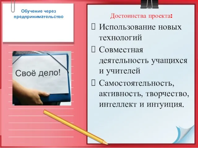 Обучение через предпринимательство Достоинства проекта: Использование новых технологий Совместная деятельность учащихся и